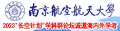 操逼黄片啊啊啊啊啊南京航空航天大学2023“长空计划”学科群论坛诚邀海内外学者